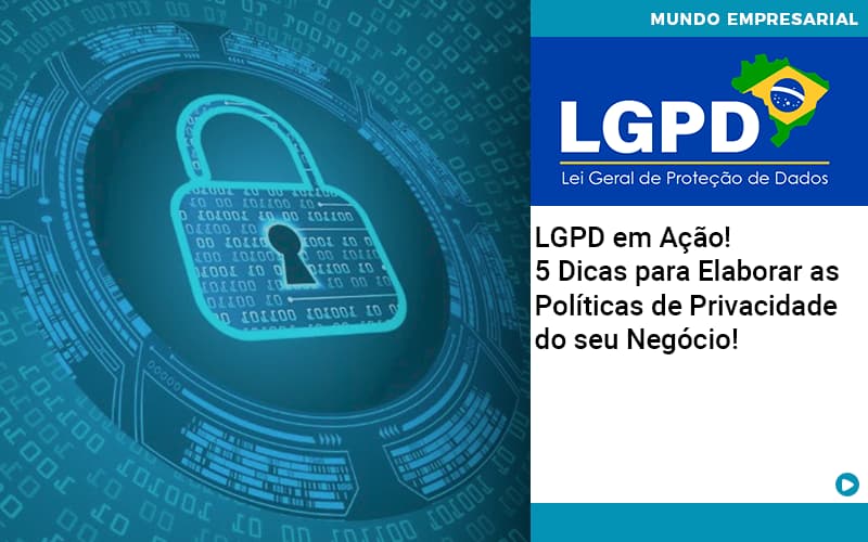 LGPD Em Ação! 5 Dicas Para Elaborar As Políticas De Privacidade Do Seu Negócio!